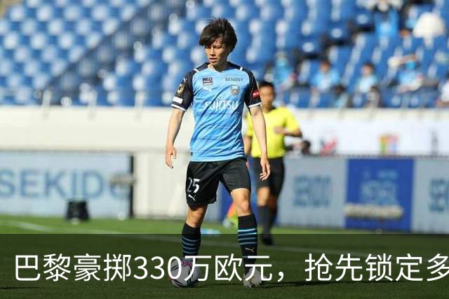 巴黎豪掷330万欧元，抢先锁定多尔热莱斯的“VIP通行证